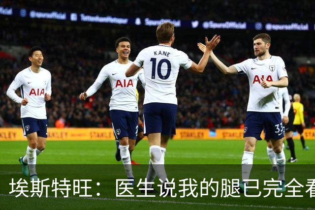 埃斯特旺：医生说我的腿已完全看不出伤情，我觉得我可以上场了