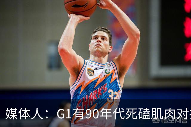 媒体人：G1有90年代死磕肌肉对抗复古感 尼克斯天赋不足但更凶悍